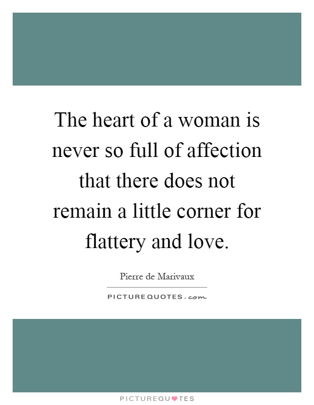 The heart of a woman is never so full of affection that there does not remain a little corner for flattery and love Picture Quote #1