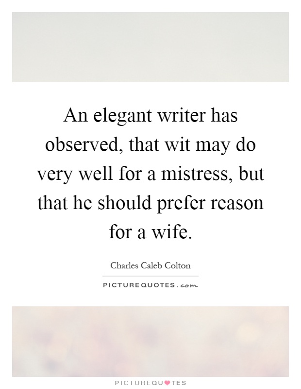 An elegant writer has observed, that wit may do very well for a mistress, but that he should prefer reason for a wife Picture Quote #1