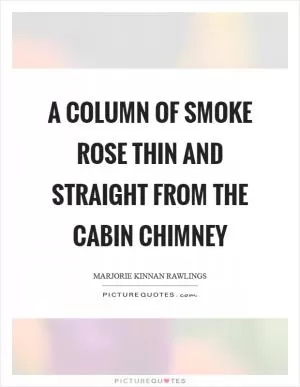 A column of smoke rose thin and straight from the cabin chimney Picture Quote #1