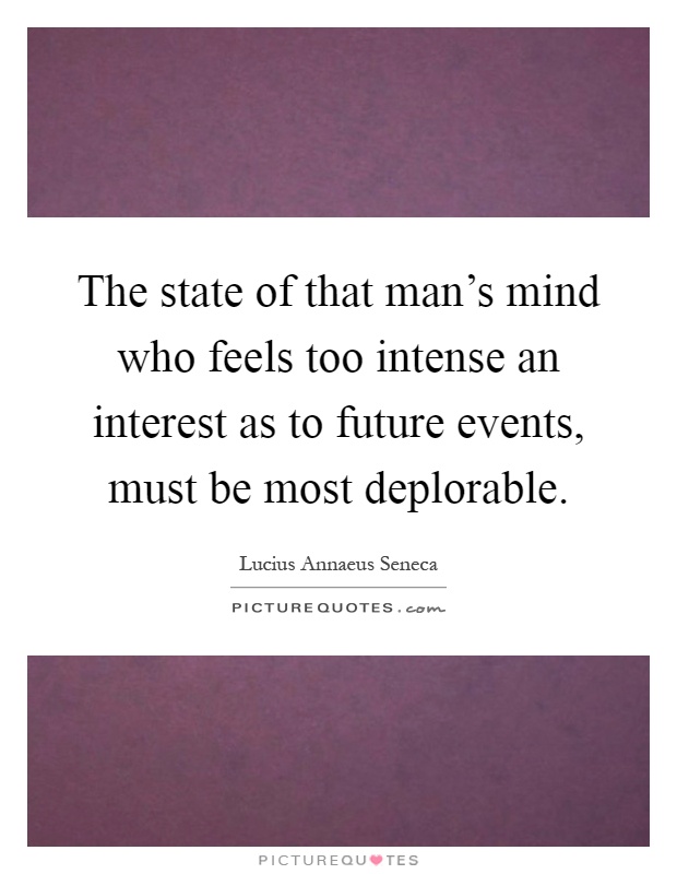 The state of that man's mind who feels too intense an interest as to future events, must be most deplorable Picture Quote #1