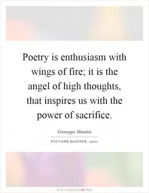 Poetry is enthusiasm with wings of fire; it is the angel of high thoughts, that inspires us with the power of sacrifice Picture Quote #1