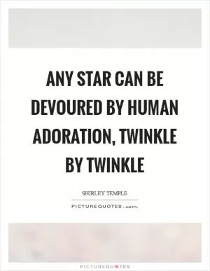 Any star can be devoured by human adoration, twinkle by twinkle Picture Quote #1