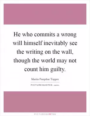 He who commits a wrong will himself inevitably see the writing on the wall, though the world may not count him guilty Picture Quote #1