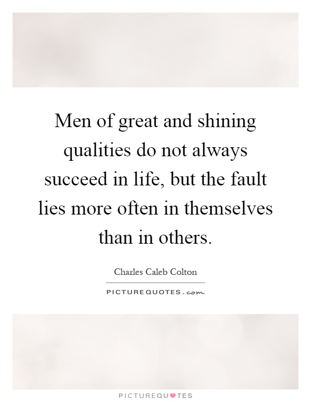 Men of great and shining qualities do not always succeed in life, but the fault lies more often in themselves than in others Picture Quote #1
