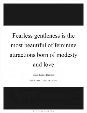 Fearless gentleness is the most beautiful of feminine attractions born of modesty and love Picture Quote #1