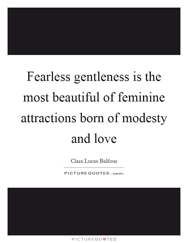 Fearless gentleness is the most beautiful of feminine attractions born of modesty and love Picture Quote #1