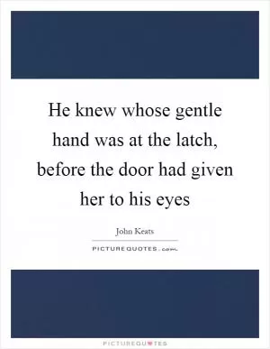 He knew whose gentle hand was at the latch, before the door had given her to his eyes Picture Quote #1