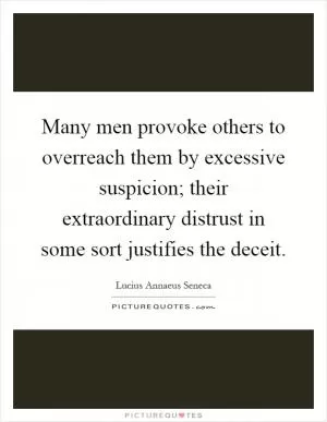 Many men provoke others to overreach them by excessive suspicion; their extraordinary distrust in some sort justifies the deceit Picture Quote #1