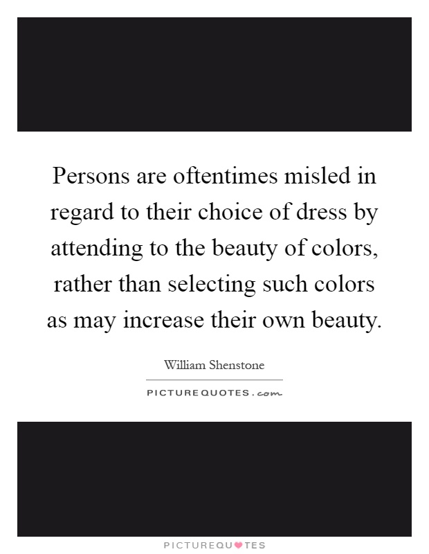 Persons are oftentimes misled in regard to their choice of dress by attending to the beauty of colors, rather than selecting such colors as may increase their own beauty Picture Quote #1