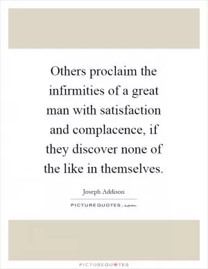 Others proclaim the infirmities of a great man with satisfaction and complacence, if they discover none of the like in themselves Picture Quote #1