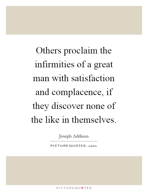 Others proclaim the infirmities of a great man with satisfaction and complacence, if they discover none of the like in themselves Picture Quote #1