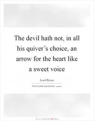 The devil hath not, in all his quiver’s choice, an arrow for the heart like a sweet voice Picture Quote #1