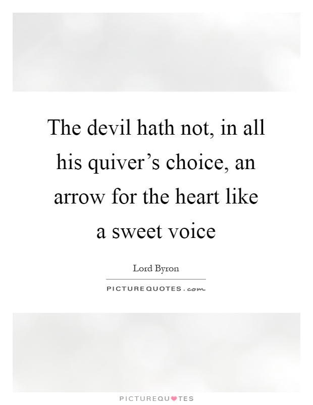 The devil hath not, in all his quiver's choice, an arrow for the heart like a sweet voice Picture Quote #1