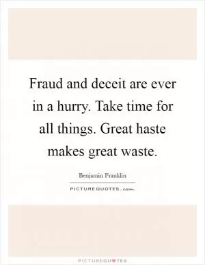 Fraud and deceit are ever in a hurry. Take time for all things. Great haste makes great waste Picture Quote #1