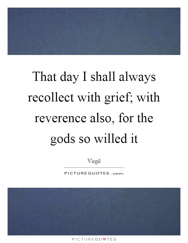 That day I shall always recollect with grief; with reverence also, for the gods so willed it Picture Quote #1
