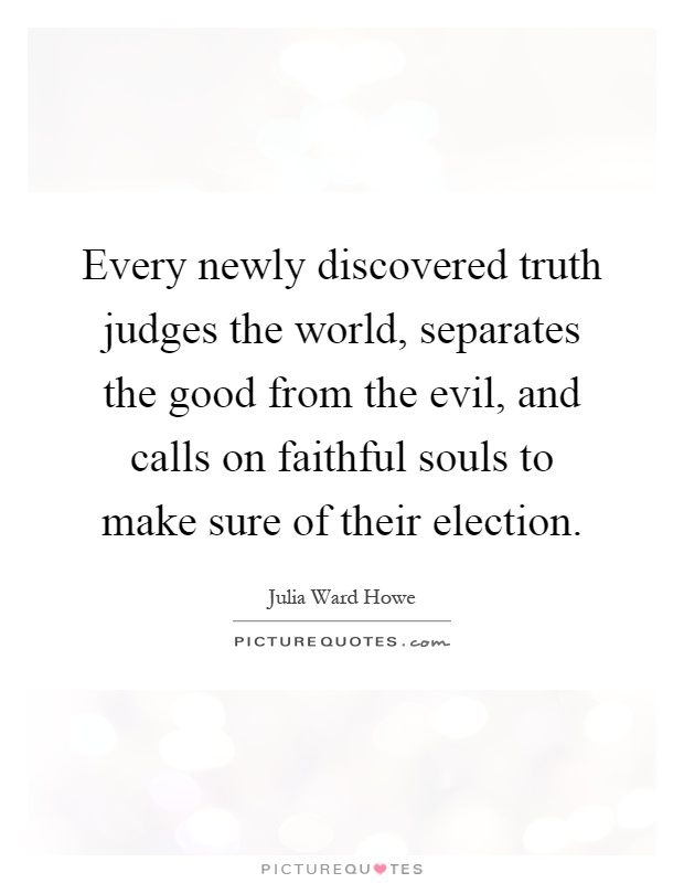 Every newly discovered truth judges the world, separates the good from the evil, and calls on faithful souls to make sure of their election Picture Quote #1