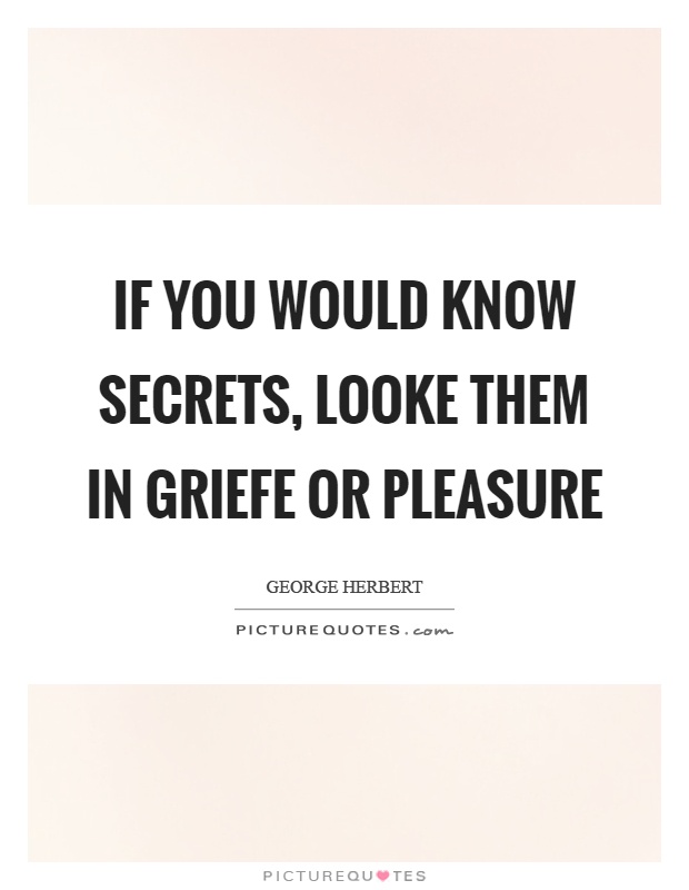 If you would know secrets, looke them in griefe or pleasure Picture Quote #1