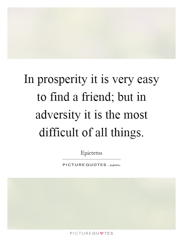 In prosperity it is very easy to find a friend; but in adversity it is the most difficult of all things Picture Quote #1