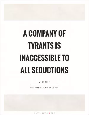 A company of tyrants is inaccessible to all seductions Picture Quote #1