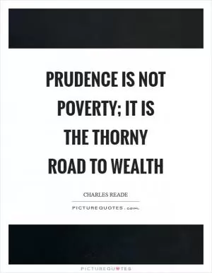 Prudence is not poverty; it is the thorny road to wealth Picture Quote #1