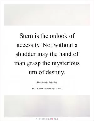 Stern is the onlook of necessity. Not without a shudder may the hand of man grasp the mysterious urn of destiny Picture Quote #1