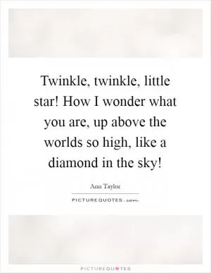 Twinkle, twinkle, little star! How I wonder what you are, up above the worlds so high, like a diamond in the sky! Picture Quote #1