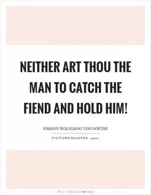 Neither art thou the man to catch the fiend and hold him! Picture Quote #1