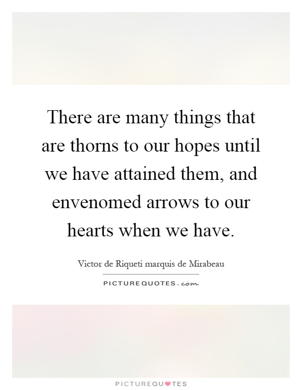 There are many things that are thorns to our hopes until we have attained them, and envenomed arrows to our hearts when we have Picture Quote #1