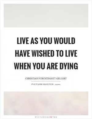 Live as you would have wished to live when you are dying Picture Quote #1