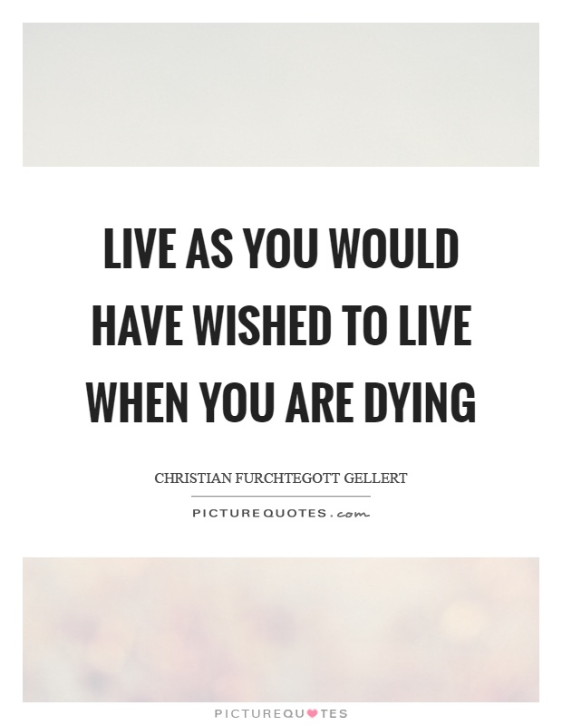 Live as you would have wished to live when you are dying Picture Quote #1