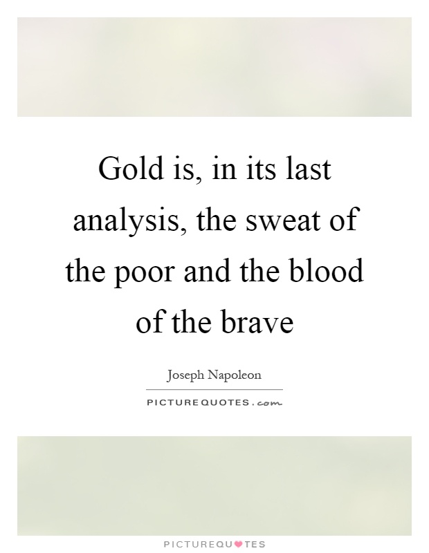 Gold is, in its last analysis, the sweat of the poor and the blood of the brave Picture Quote #1