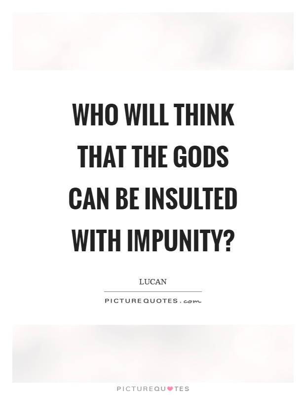 Who will think that the gods can be insulted with impunity? Picture Quote #1