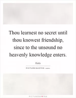 Thou learnest no secret until thou knowest friendship, since to the unsound no heavenly knowledge enters Picture Quote #1