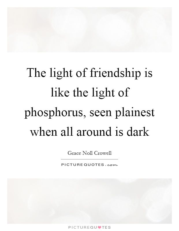 The light of friendship is like the light of phosphorus, seen plainest when all around is dark Picture Quote #1
