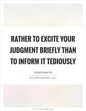 Rather to excite your judgment briefly than to inform it tediously Picture Quote #1