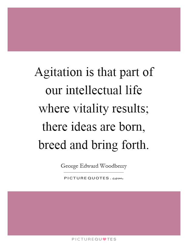 Agitation is that part of our intellectual life where vitality results; there ideas are born, breed and bring forth Picture Quote #1