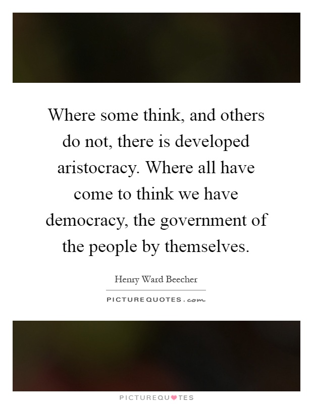 Where some think, and others do not, there is developed aristocracy. Where all have come to think we have democracy, the government of the people by themselves Picture Quote #1