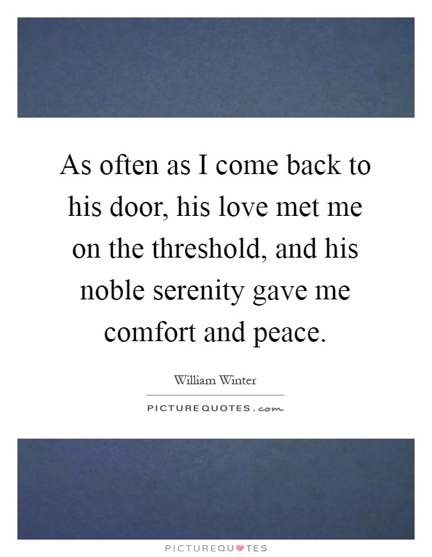As often as I come back to his door, his love met me on the threshold, and his noble serenity gave me comfort and peace Picture Quote #1