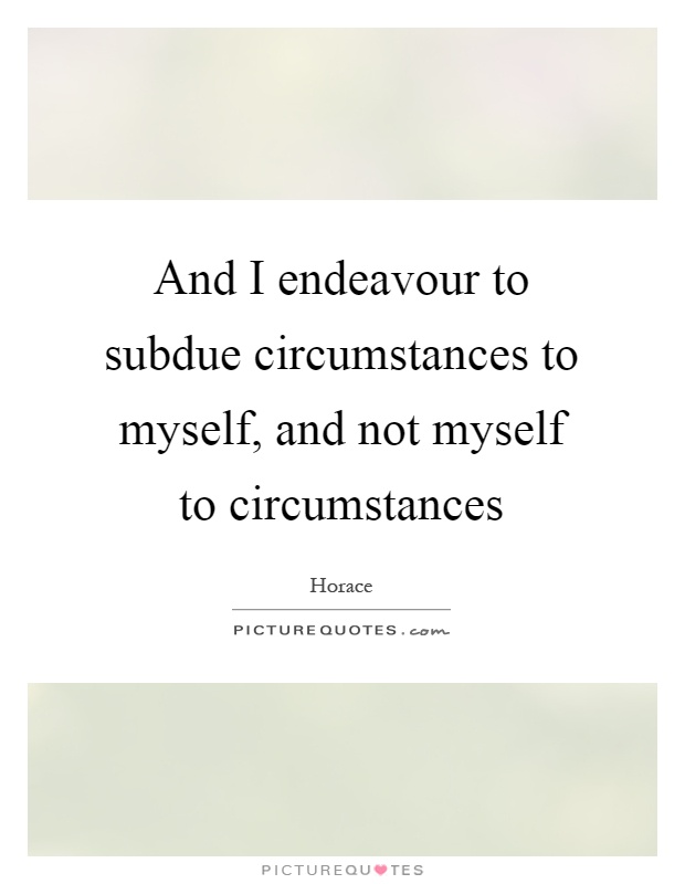 And I endeavour to subdue circumstances to myself, and not myself to circumstances Picture Quote #1