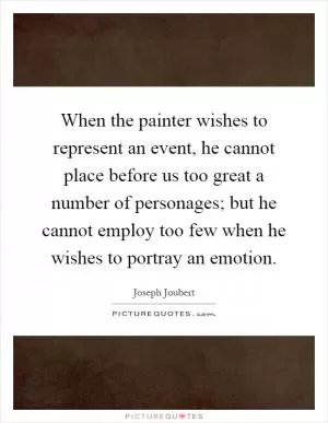 When the painter wishes to represent an event, he cannot place before us too great a number of personages; but he cannot employ too few when he wishes to portray an emotion Picture Quote #1
