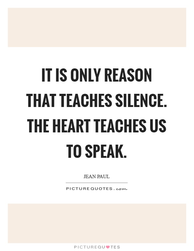 It is only reason that teaches silence. The heart teaches us to speak Picture Quote #1