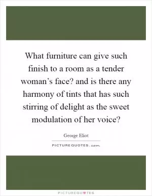 What furniture can give such finish to a room as a tender woman’s face? and is there any harmony of tints that has such stirring of delight as the sweet modulation of her voice? Picture Quote #1
