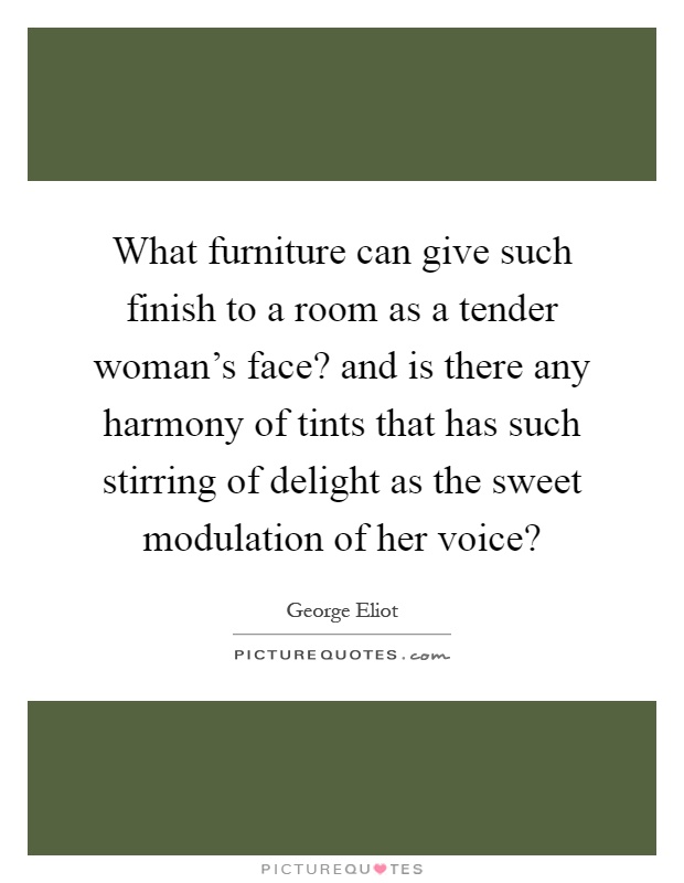 What furniture can give such finish to a room as a tender woman's face? and is there any harmony of tints that has such stirring of delight as the sweet modulation of her voice? Picture Quote #1