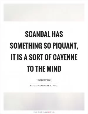 Scandal has something so piquant, it is a sort of cayenne to the mind Picture Quote #1