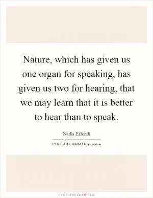 Nature, which has given us one organ for speaking, has given us two for hearing, that we may learn that it is better to hear than to speak Picture Quote #1