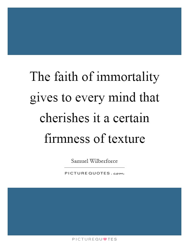 The faith of immortality gives to every mind that cherishes it a certain firmness of texture Picture Quote #1