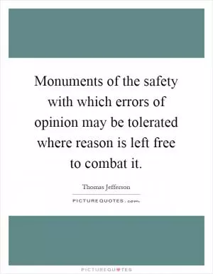 Monuments of the safety with which errors of opinion may be tolerated where reason is left free to combat it Picture Quote #1