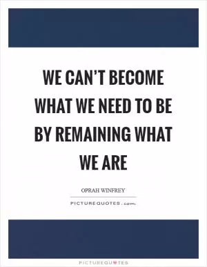 We can’t become what we need to be by remaining what we are Picture Quote #1