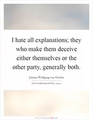 I hate all explanations; they who make them deceive either themselves or the other party, generally both Picture Quote #1
