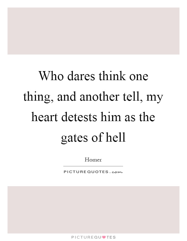 Who dares think one thing, and another tell, my heart detests him as the gates of hell Picture Quote #1